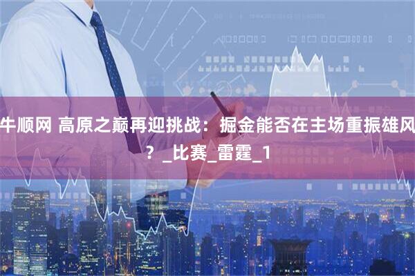 牛顺网 高原之巅再迎挑战：掘金能否在主场重振雄风？_比赛_雷霆_1