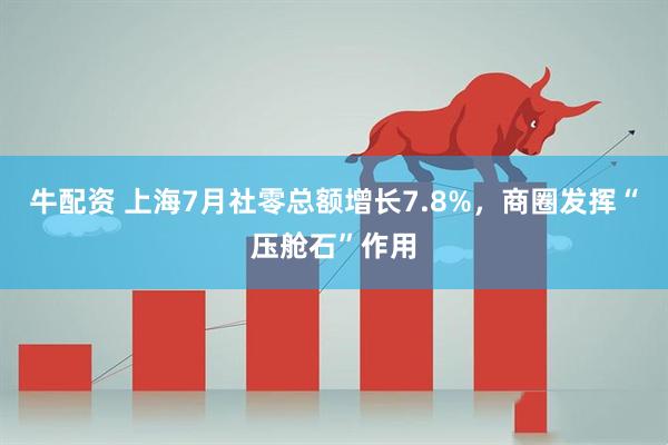 牛配资 上海7月社零总额增长7.8%，商圈发挥“压舱石”作用