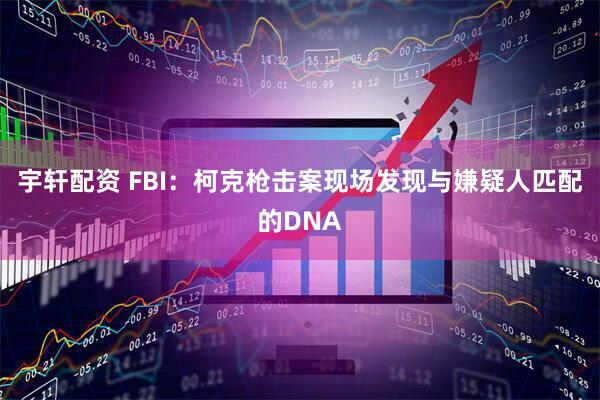 宇轩配资 FBI：柯克枪击案现场发现与嫌疑人匹配的DNA