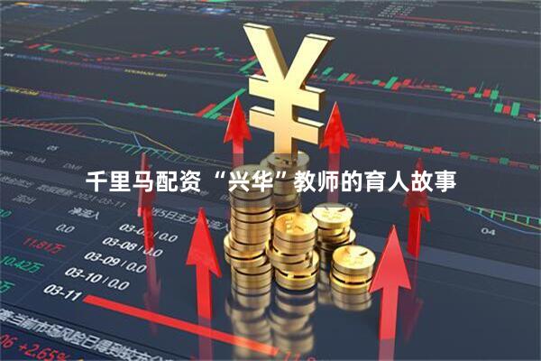 千里马配资 “兴华”教师的育人故事